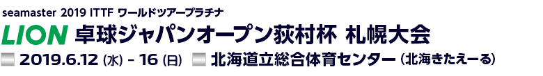 Seamaster 2019 ITTFワールドツアープラチナ ライオン卓球ジャパンオープン荻村杯 札幌大会