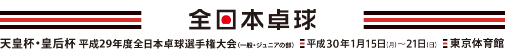 天皇杯･皇后杯 平成29年度全日本卓球選手権大会（一般・ジュニアの部）