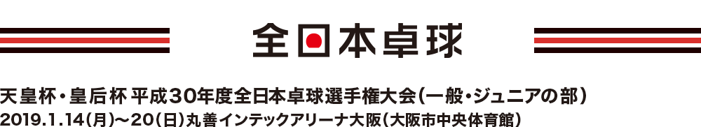 天皇杯･皇后杯 平成30年度全日本卓球選手権大会（一般・ジュニアの部）