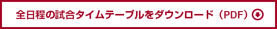 全日程の試合タイムテーブルをダウンロード（PDF）